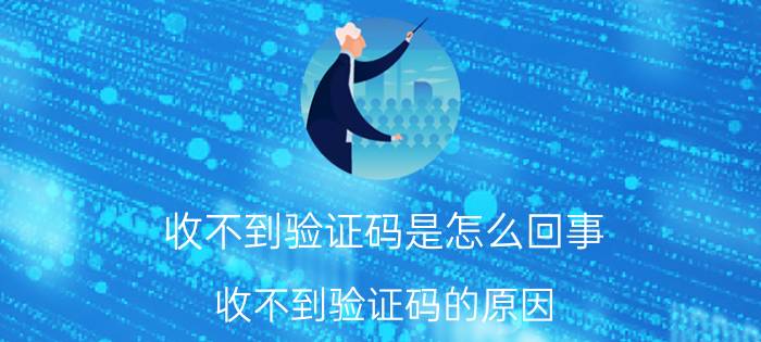 收不到验证码是怎么回事 收不到验证码的原因